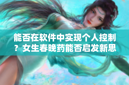 能否在软件中实现个人控制？女生春晚药能否启发新思路？
