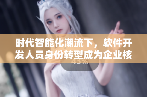 时代智能化潮流下，软件开发人员身份转型成为企业核心人才