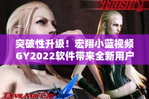 突破性升级！宏翔小蓝视频GY2022软件带来全新用户体验