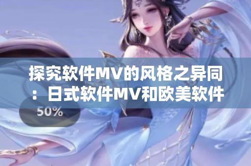 探究软件MV的风格之异同：日式软件MV和欧美软件MV的区别