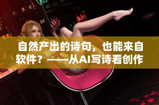 自然产出的诗句，也能来自软件？——从AI写诗看创作的界限