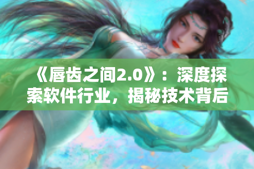 《唇齿之间2.0》：深度探索软件行业，揭秘技术背后的故事！