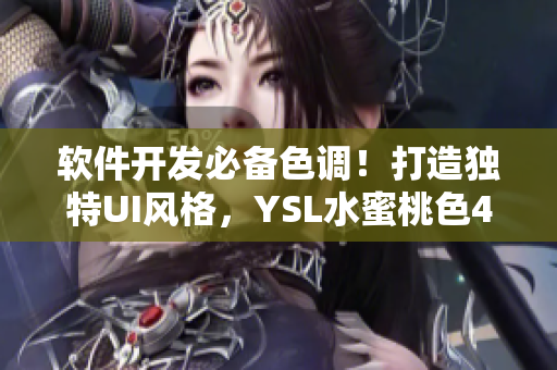 软件开发必备色调！打造独特UI风格，YSL水蜜桃色4444绝妙推荐