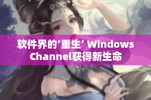 软件界的‘重生’ WindowsChannel获得新生命