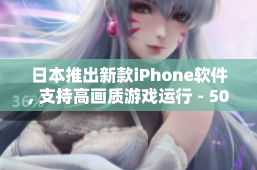 日本推出新款iPhone软件, 支持高画质游戏运行 - 50% 更流畅