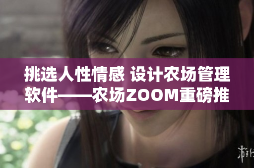 挑选人性情感 设计农场管理软件——农场ZOOM重磅推出