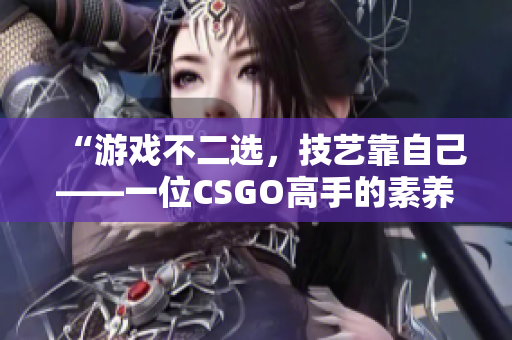 “游戏不二选，技艺靠自己——一位CSGO高手的素养之路”