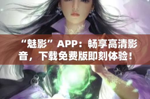 “魅影”APP：畅享高清影音，下载免费版即刻体验！