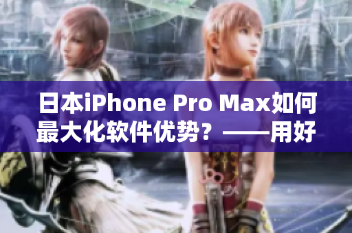 日本iPhone Pro Max如何最大化软件优势？——用好这些技巧！