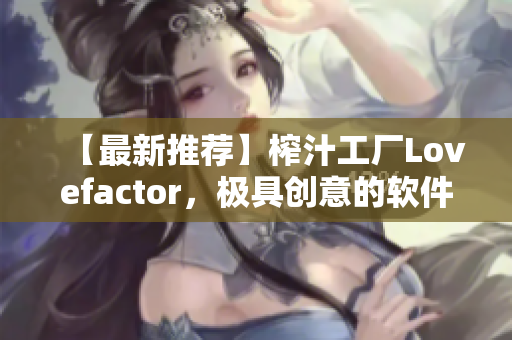 【最新推荐】榨汁工厂Lovefactor，极具创意的软件！