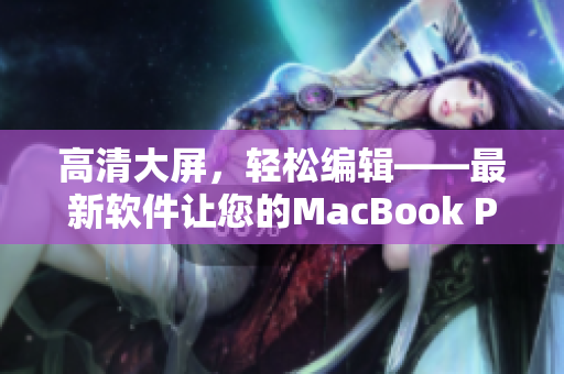 高清大屏，轻松编辑——最新软件让您的MacBook Pro更强大！