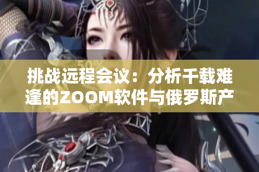 挑战远程会议：分析千载难逢的ZOOM软件与俄罗斯产品的异同