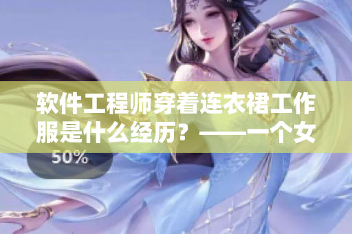 软件工程师穿着连衣裙工作服是什么经历？——一个女程序员的趣事