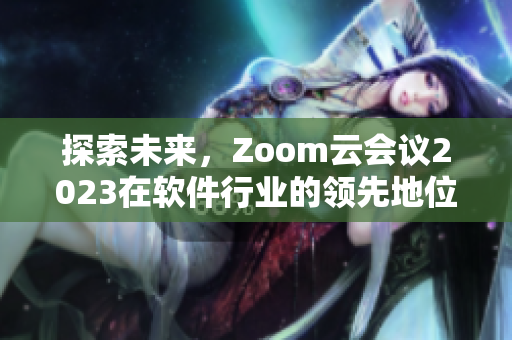 探索未来，Zoom云会议2023在软件行业的领先地位