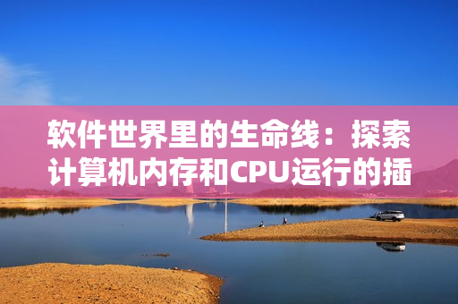 软件世界里的生命线：探索计算机内存和CPU运行的插曲