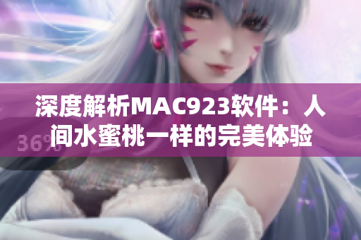 深度解析MAC923软件：人间水蜜桃一样的完美体验