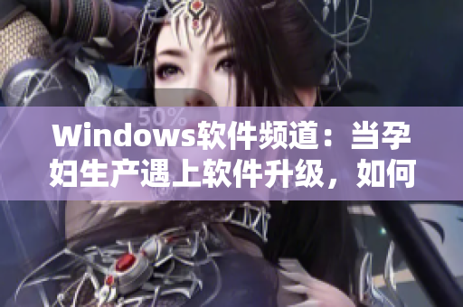 Windows软件频道：当孕妇生产遇上软件升级，如何应对？