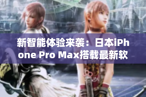 新智能体验来袭：日本iPhone Pro Max搭载最新软件系统