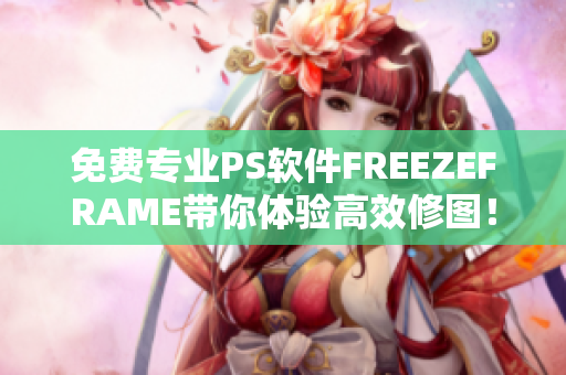 免费专业PS软件FREEZEFRAME带你体验高效修图！