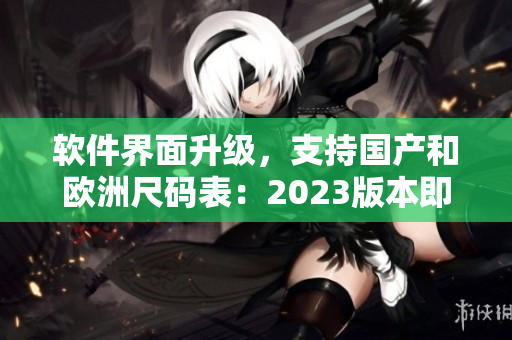 软件界面升级，支持国产和欧洲尺码表：2023版本即将来临！