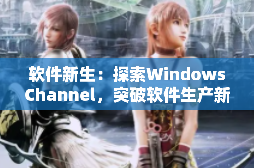 软件新生：探索WindowsChannel，突破软件生产新境界