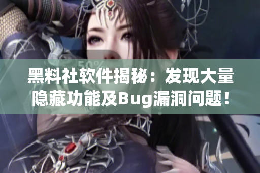 黑料社软件揭秘：发现大量隐藏功能及Bug漏洞问题！