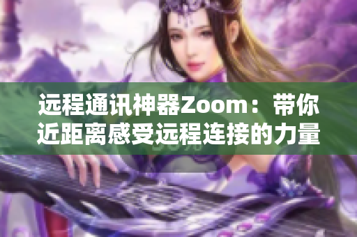 远程通讯神器Zoom：带你近距离感受远程连接的力量！