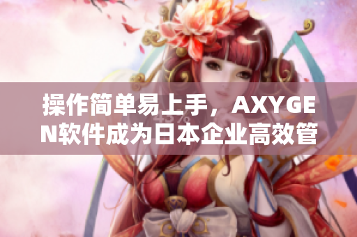 操作简单易上手，AXYGEN软件成为日本企业高效管理利器