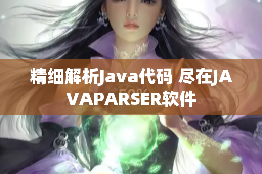 精细解析Java代码 尽在JAVAPARSER软件