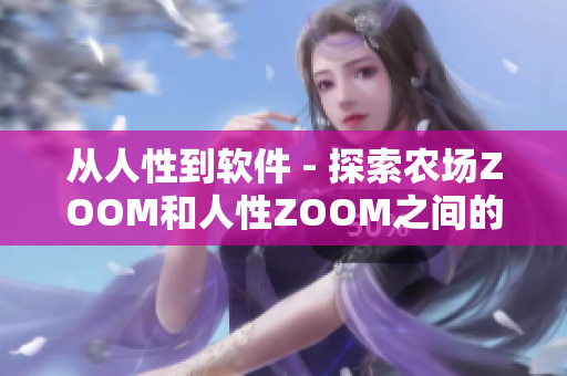 从人性到软件 - 探索农场ZOOM和人性ZOOM之间的不可分割联系