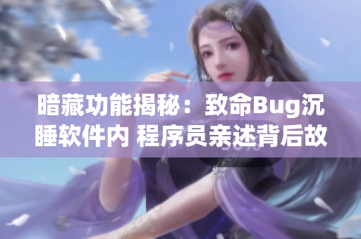 暗藏功能揭秘：致命Bug沉睡软件内 程序员亲述背后故事