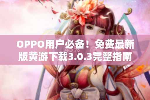 OPPO用户必备！免费最新版黄游下载3.0.3完整指南