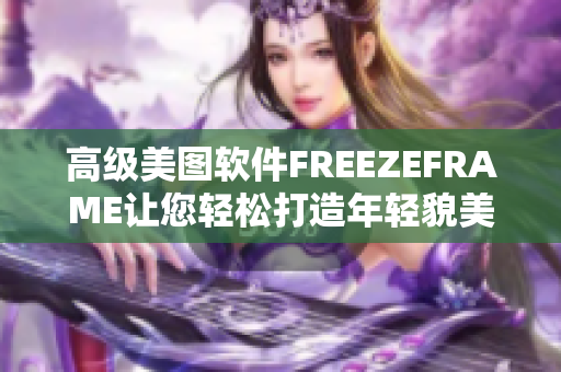 高级美图软件FREEZEFRAME让您轻松打造年轻貌美的自己！