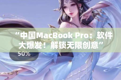 “中国MacBook Pro：软件大爆发！解锁无限创意”