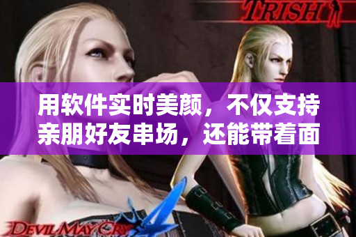 用软件实时美颜，不仅支持亲朋好友串场，还能带着面膜佳人共舞