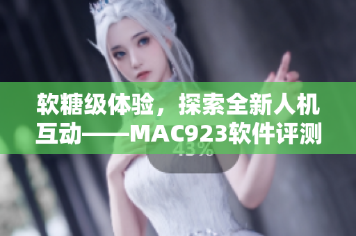 软糖级体验，探索全新人机互动——MAC923软件评测
