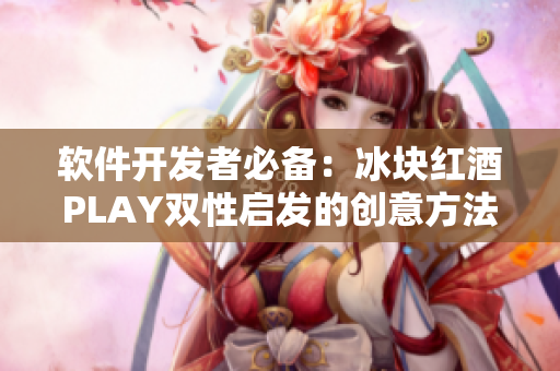 软件开发者必备：冰块红酒PLAY双性启发的创意方法