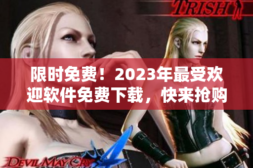 限时免费！2023年最受欢迎软件免费下载，快来抢购吧！