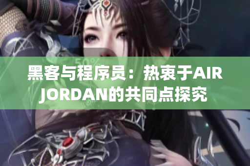 黑客与程序员：热衷于AIRJORDAN的共同点探究