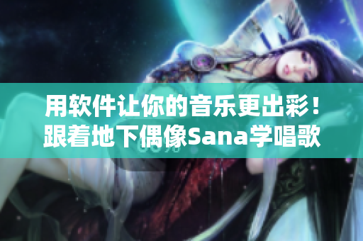 用软件让你的音乐更出彩！跟着地下偶像Sana学唱歌，歌词亦一应俱全