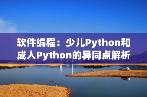 软件编程：少儿Python和成人Python的异同点解析