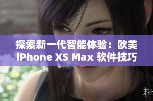 探索新一代智能体验：欧美iPhone XS Max 软件技巧全揭秘！