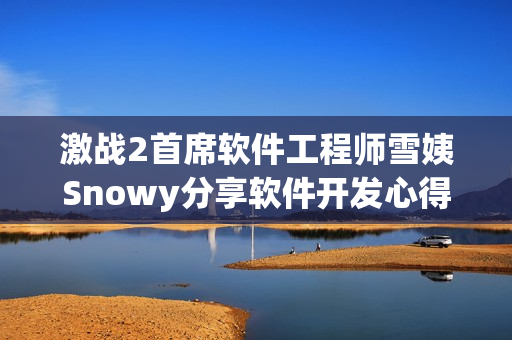 激战2首席软件工程师雪姨Snowy分享软件开发心得