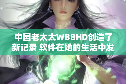 中国老太太WBBHD创造了新记录 软件在她的生活中发挥了重要作用