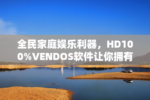 全民家庭娱乐利器，HD100%VENDOS软件让你拥有360°视听体验