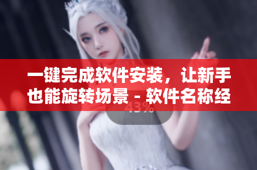 一键完成软件安装，让新手也能旋转场景 - 软件名称经过测试超稳定，现已上市！