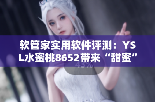 软管家实用软件评测：YSL水蜜桃8652带来“甜蜜”PC使用体验