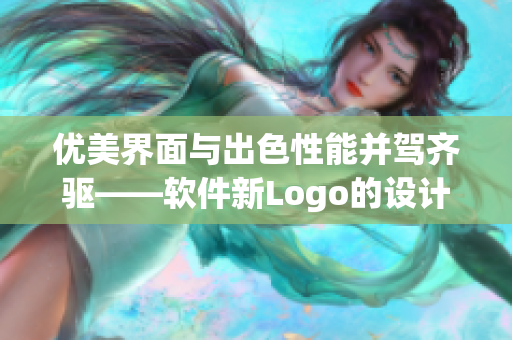 优美界面与出色性能并驾齐驱——软件新Logo的设计背后故事