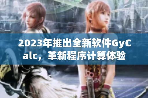 2023年推出全新软件GyCalc，革新程序计算体验