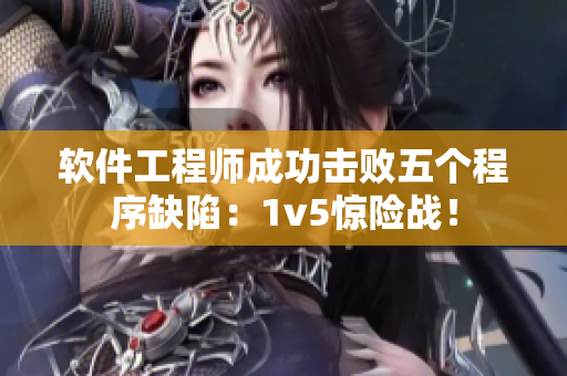 软件工程师成功击败五个程序缺陷：1v5惊险战！